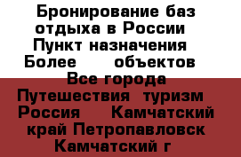 Бронирование баз отдыха в России › Пункт назначения ­ Более 2100 объектов - Все города Путешествия, туризм » Россия   . Камчатский край,Петропавловск-Камчатский г.